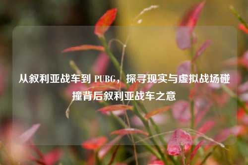 从叙利亚战车到 PUBG,探寻现实与虚拟战场碰撞背后叙利亚战车之意