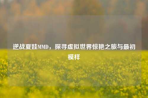 逆战夏娃MMD,探寻虚拟世界惊艳之旅与最初模样