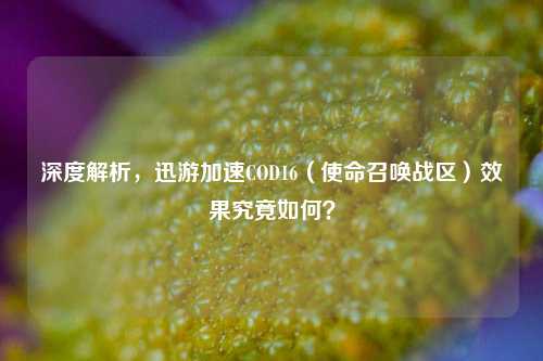 深度解析,迅游加速COD16(使命召唤战区)效果究竟如何?