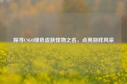 探寻CSGO绿色皮肤怪物之名,点亮别样风采