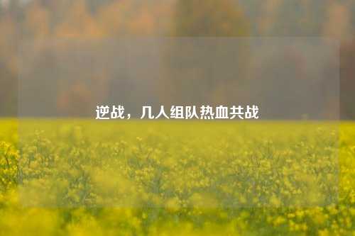逆战,几人组队热血共战